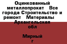 Оцинкованный металлопрокат - Все города Строительство и ремонт » Материалы   . Архангельская обл.,Мирный г.